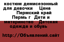 костюм демисезонный для девочки  › Цена ­ 1 300 - Пермский край, Пермь г. Дети и материнство » Детская одежда и обувь   